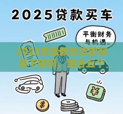 2025年最新车贷款容易下款吗，整合五个征信花手机上太高利息贷款软件