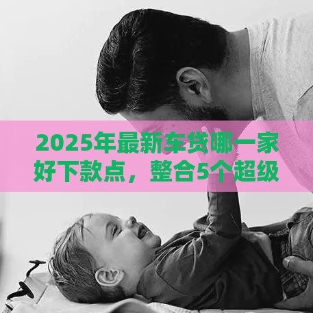 2025年最新车贷哪一家好下款点，整合5个超级花户下款的口子