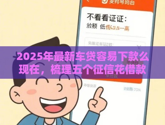 2025年最新车贷容易下款么现在，梳理五个征信花借款平台容易通过