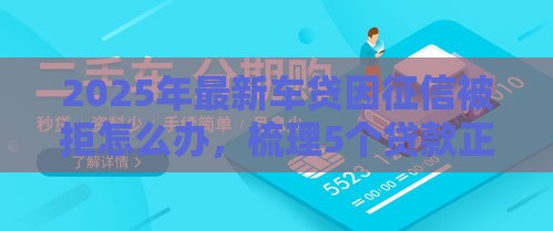 2025年最新车贷因征信被拒怎么办，梳理5个贷款正规平台