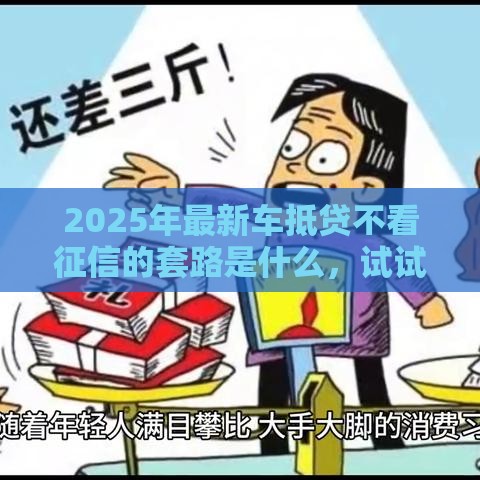 2025年最新车抵贷不看征信的套路是什么，试试这5个最新网贷平台最怕部门