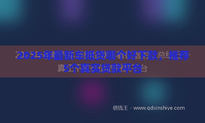 2025年最新车抵贷哪个好下款，推荐5个真实贷款平台