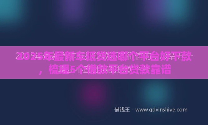 2025年最新车抵贷选哪个平台好下款，梳理5个借款平台贷款靠谱