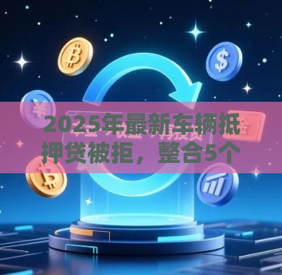 2025年最新车辆抵押贷被拒，整合5个和全民钱包一样好下款的软件