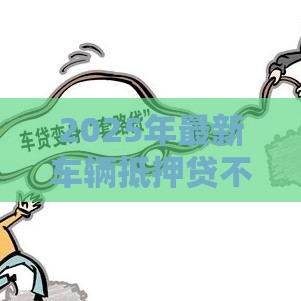 2025年最新车辆抵押贷不看征信的吗，梳理5个借款平台好贷款