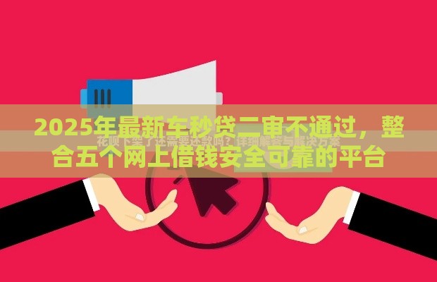 2025年最新车秒贷二审不通过，整合五个网上借钱安全可靠的平台