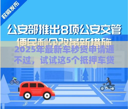 2025年最新车秒贷申请通不过，试试这5个抵押车贷款平台好