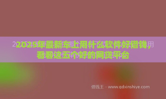 2025年最新车上用什么软件好借钱，看看这五个好的网贷平台