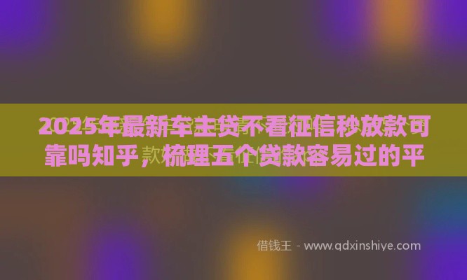 2025年最新车主贷不看征信秒放款可靠吗知乎，梳理五个贷款容易过的平台