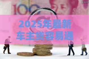 2025年最新车主贷容易通过吗，公布五个平台可以百分百借款网贷