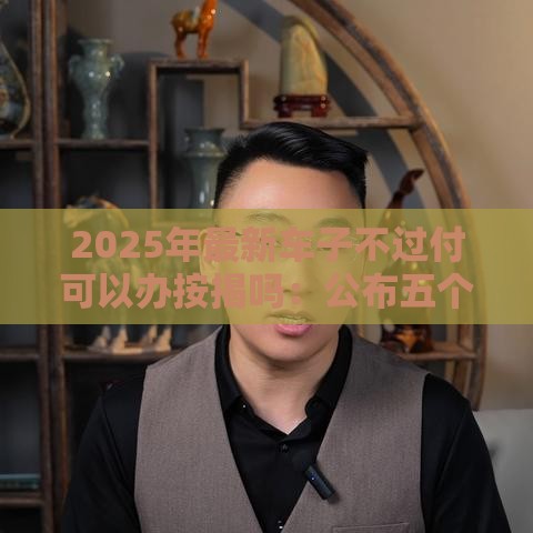 2025年最新车子不过付可以办按揭吗：公布五个2025热门好一点的贷款平台