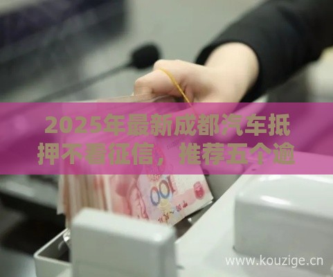 2025年最新成都汽车抵押不看征信，推荐五个逾期黑户能下款的新口子