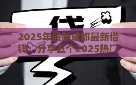 2025年最新成都最新借钱:分享五个2025热门在线小额贷款平台 2025年最新成都最新借钱:分享五个2025热门在线小额贷款平台