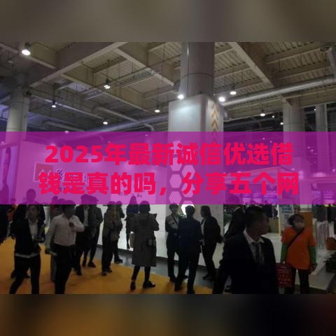 2025年最新诚信优选借钱是真的吗，分享五个网贷黑名单能在平台借钱