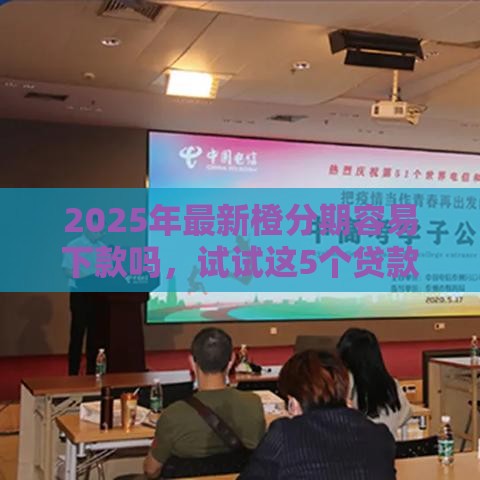2025年最新橙分期容易下款吗，试试这5个贷款平台靠谱