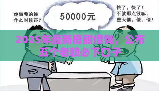 2025年最新橙甜借钱，公布五个老赖必下口子