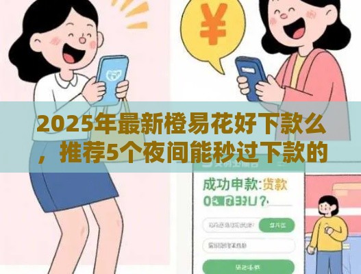 2025年最新橙易花好下款么，推荐5个夜间能秒过下款的口子