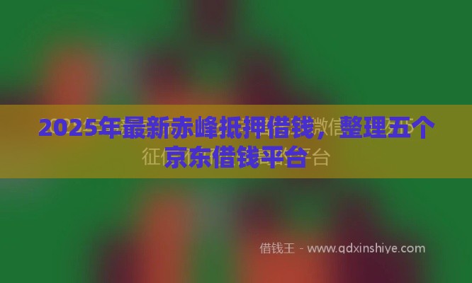 2025年最新赤峰抵押借钱，整理五个京东借钱平台
