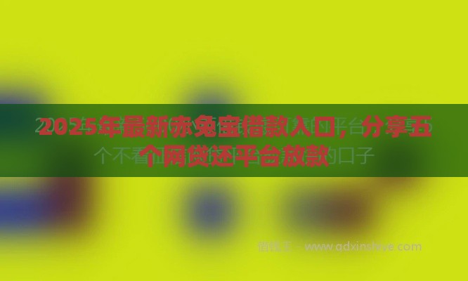 2025年最新赤兔宝借款入口，分享五个网贷还平台放款