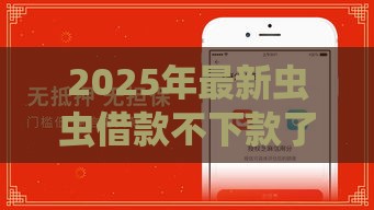 2025年最新虫虫借款不下款了，试试这五个宁银消金是什么贷款平台