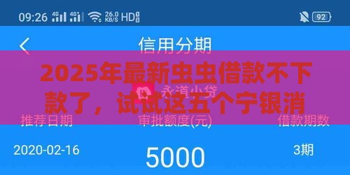 2025年最新虫虫借款不下款了，试试这五个宁银消金是什么贷款平台