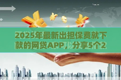 2025年最新出担保费就下款的网贷APP，分享5个2025容易放款的口子