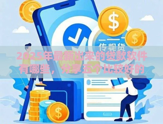 2025年最新出来的贷款软件有哪些，分享五个比较好的小额贷款平台