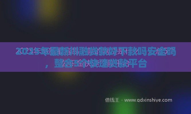 2025年最新川融贷款好下款吗安全吗，整合5个快速贷款平台