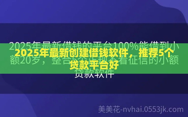 2025年最新创建借钱软件，推荐5个贷款平台好