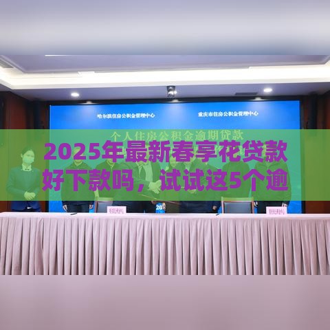 2025年最新春享花贷款好下款吗，试试这5个逾期了还能在平台贷款