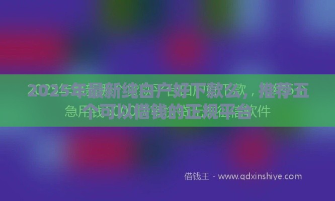 2025年最新纯白户好下款么，推荐五个可以借钱的正规平台