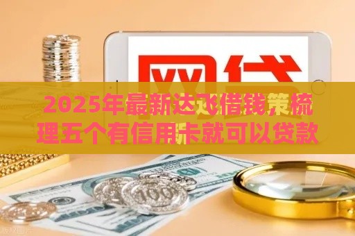 2025年最新达飞借钱，梳理五个有信用卡就可以贷款的平台