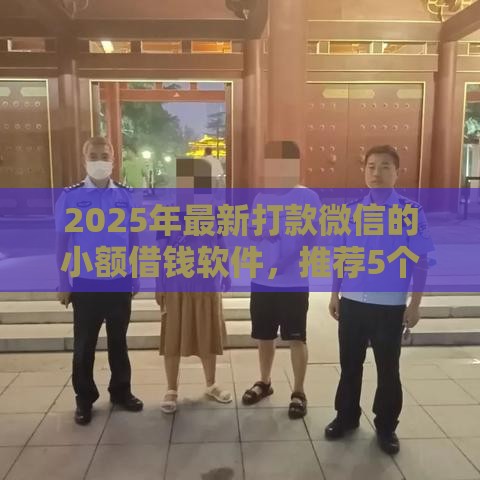 2025年最新打款微信的小额借钱软件，推荐5个借款平台贷款快