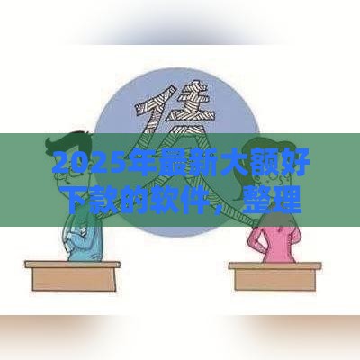 2025年最新大额好下款的软件，整理五个微信平台借钱