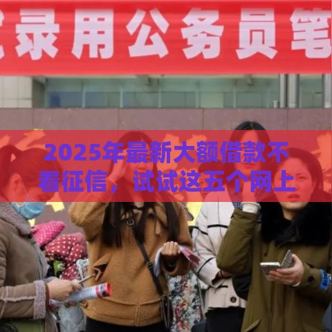 2025年最新大额借款不看征信，试试这五个网上贷款平台排行榜