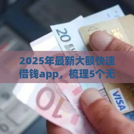 2025年最新大额快速借钱app，梳理5个无抵押贷款平台