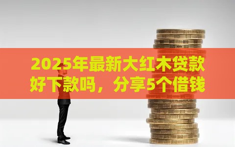 2025年最新大红木贷款好下款吗，分享5个借钱快的平台
