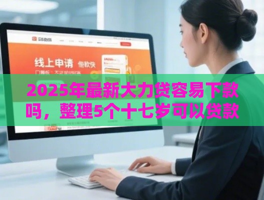2025年最新大力贷容易下款吗，整理5个十七岁可以贷款的平台