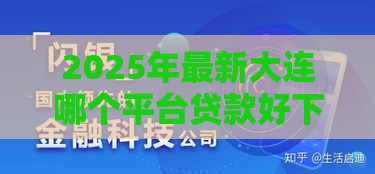 2025年最新大连哪个平台贷款好下款，整合5个网贷平台利息最低