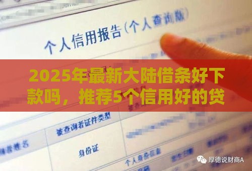 2025年最新大陆借条好下款吗，推荐5个信用好的贷款平台