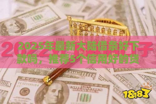 2025年最新大陆借条好下款吗，推荐5个信用好的贷款平台