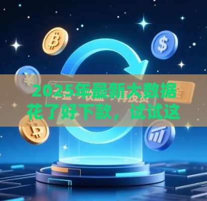 2025年最新大数据花了好下款，试试这五个平台借钱还不起怎么办