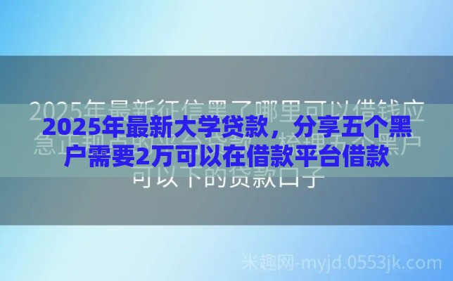 2025年最新大学贷款，分享五个黑户需要2万可以在借款平台借款