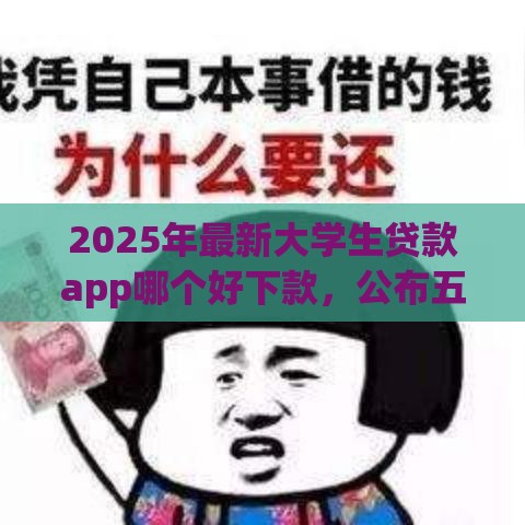 2025年最新大学生贷款app哪个好下款，公布五个现在有没有黑户下款的口子