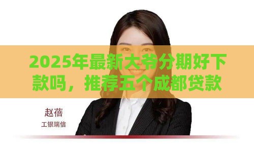 2025年最新大爷分期好下款吗，推荐五个成都贷款平台