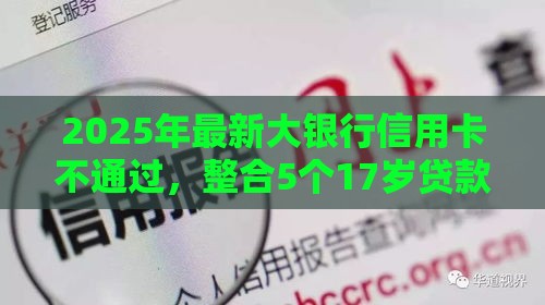 2025年最新大银行信用卡不通过，整合5个17岁贷款平台