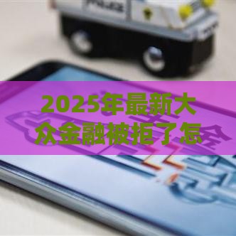 2025年最新大众金融被拒了怎么办，分享五个低利率贷款平台