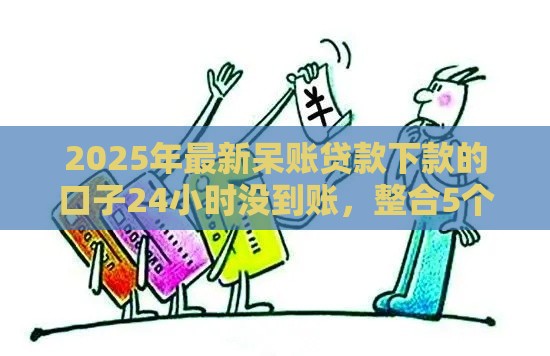 2025年最新呆账贷款下款的口子24小时没到账,整合5个学生能贷款的平台 2025年最新呆账贷款下款的口子24小时没到账,整合5个学生能贷款的平台