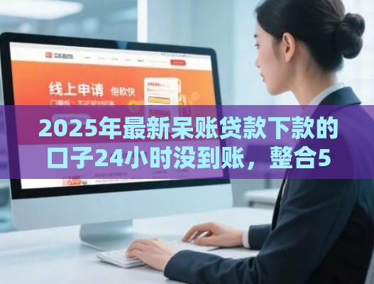 2025年最新呆账贷款下款的口子24小时没到账,整合5个学生能贷款的平台 2025年最新呆账贷款下款的口子24小时没到账,整合5个学生能贷款的平台