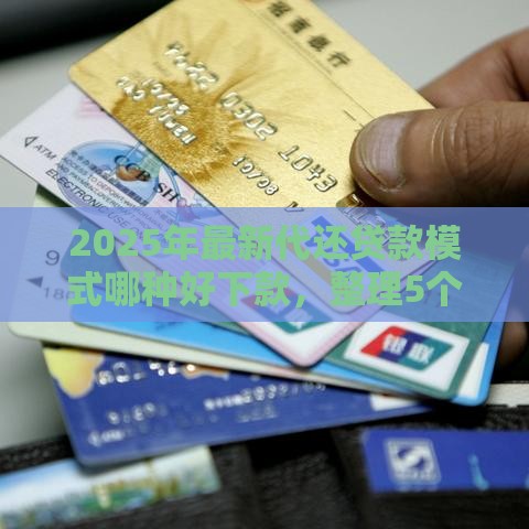 2025年最新代还贷款模式哪种好下款，整理5个平台可以大额贷款